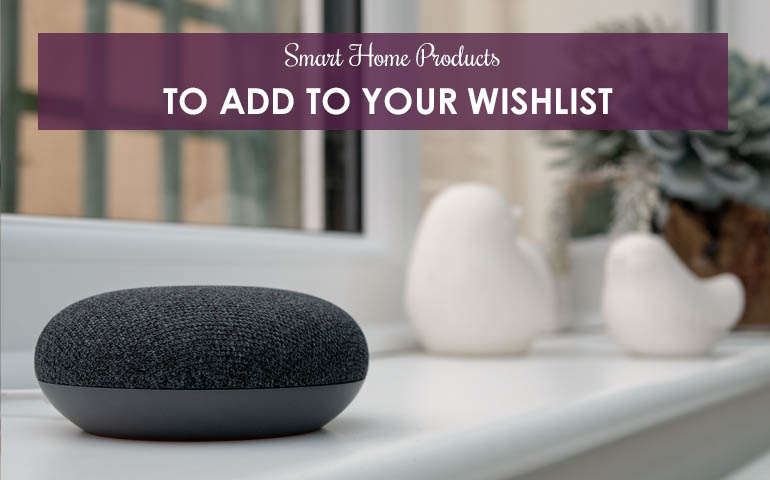 Smart Home Products To Add To Your Wishlist